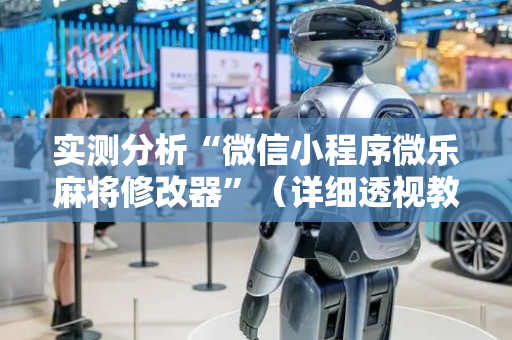 实测分析“微信小程序微乐麻将修改器”（详细透视教程）-哔哩哔哩