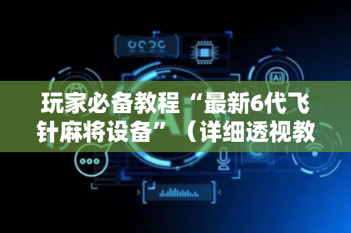 玩家必备教程“最新6代飞针麻将设备”（详细透视教程）-哔哩哔哩