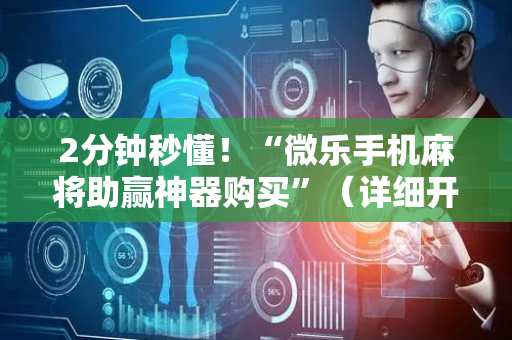 2分钟秒懂！“微乐手机麻将助赢神器购买”（详细开挂教程）-哔哩哔哩