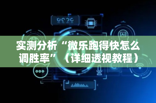 实测分析“微乐跑得快怎么调胜率”（详细透视教程）-哔哩哔哩
