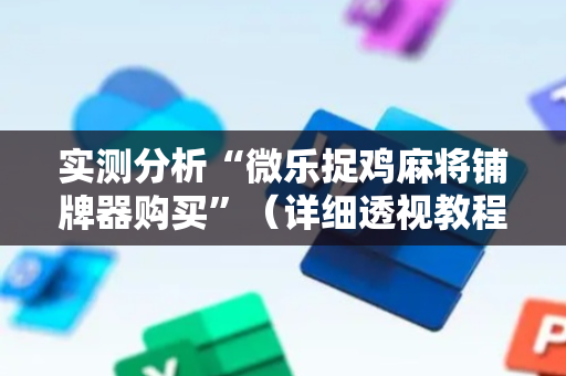实测分析“微乐捉鸡麻将铺牌器购买”（详细透视教程）-哔哩哔哩