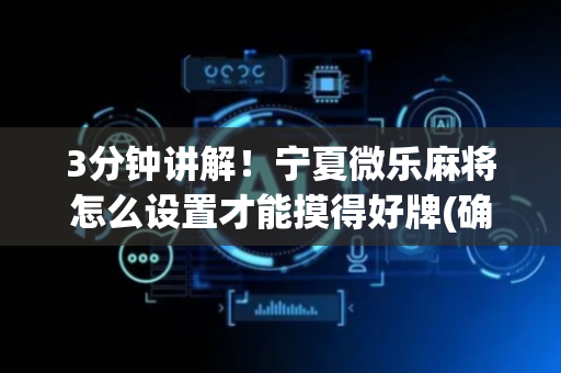 3分钟讲解！宁夏微乐麻将怎么设置才能摸得好牌(确实是有挂)