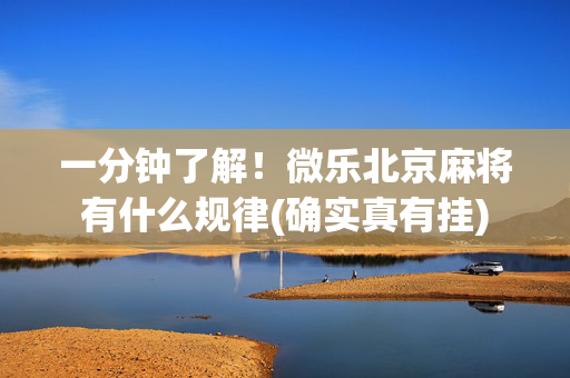 一分钟了解！微乐北京麻将有什么规律(确实真有挂)
