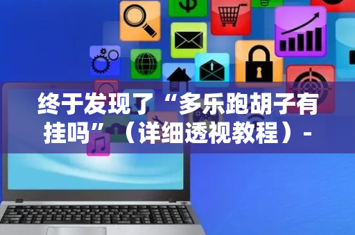 终于发现了“多乐跑胡子有挂吗”（详细透视教程）-哔哩哔哩