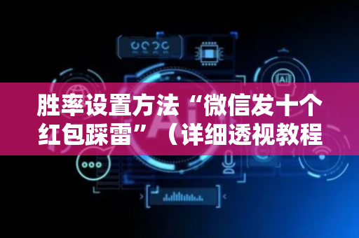 胜率设置方法“微信发十个红包踩雷”（详细透视教程）-哔哩哔哩