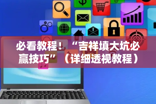 必看教程！“吉祥填大坑必赢技巧”（详细透视教程）-哔哩哔哩