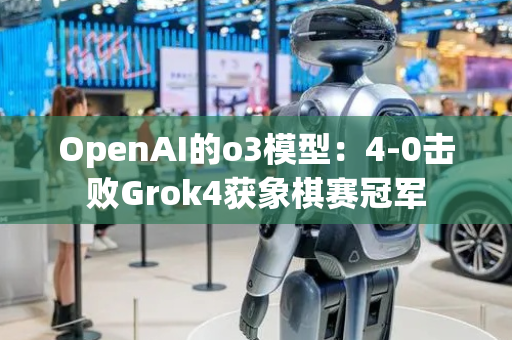 OpenAI的o3模型：4-0击败Grok4获象棋赛冠军