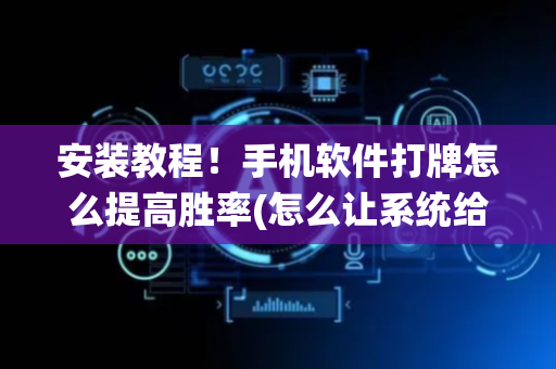 安装教程！手机软件打牌怎么提高胜率(怎么让系统给自己好牌)