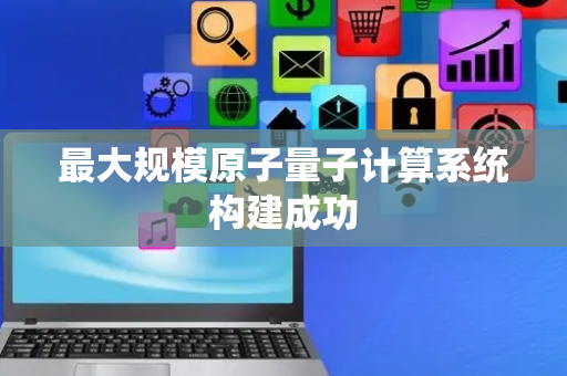 最大规模原子量子计算系统构建成功