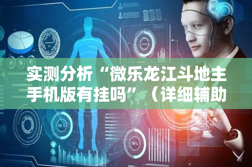 实测分析“微乐龙江斗地主手机版有挂吗”（详细辅助教程）-哔哩哔哩