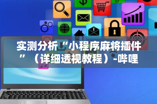 实测分析“小程序麻将插件”（详细透视教程）-哔哩哔哩
