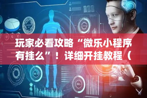 玩家必看攻略“微乐小程序有挂么”！详细开挂教程（确实真的有挂)-抖音