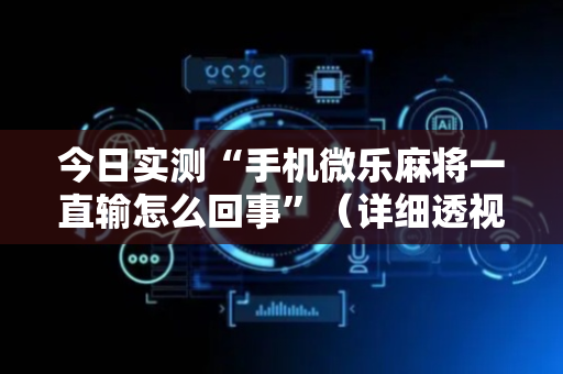今日实测“手机微乐麻将一直输怎么回事”（详细透视教程）-哔哩哔哩