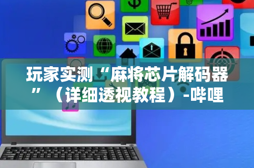 玩家实测“麻将芯片解码器”（详细透视教程）-哔哩哔哩