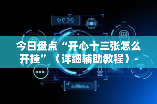 今日盘点“开心十三张怎么开挂”（详细辅助教程）-哔哩哔哩