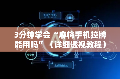 3分钟学会“麻将手机控牌能用吗”（详细透视教程）-哔哩哔哩