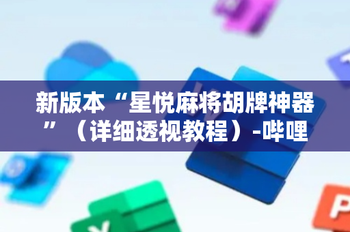新版本“星悦麻将胡牌神器”（详细透视教程）-哔哩哔哩