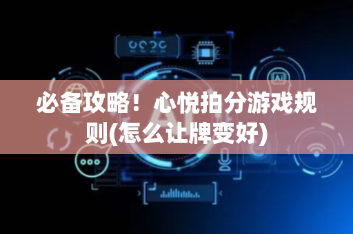 必备攻略！心悦拍分游戏规则(怎么让牌变好)