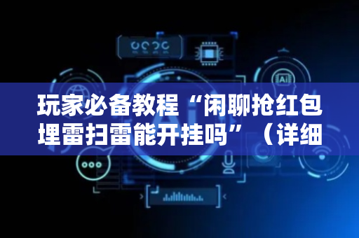 玩家必备教程“闲聊抢红包埋雷扫雷能开挂吗”（详细透视教程）-哔哩哔哩