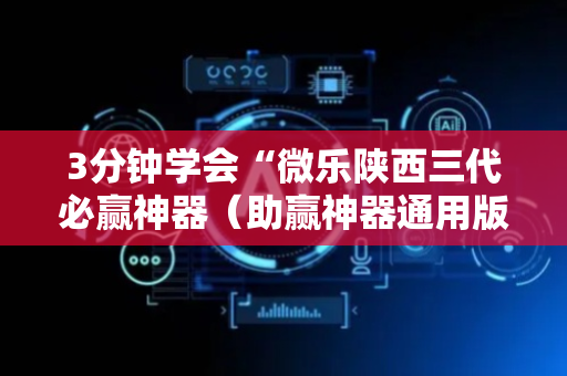 3分钟学会“微乐陕西三代必赢神器（助赢神器通用版）