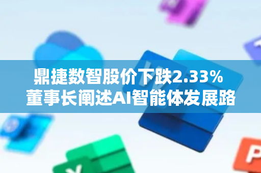 鼎捷数智股价下跌2.33% 董事长阐述AI智能体发展路径