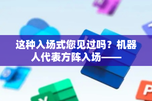 这种入场式您见过吗？机器人代表方阵入场——