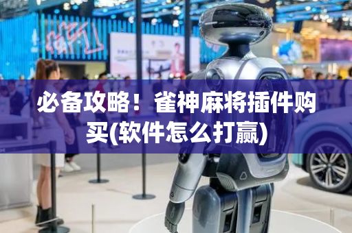 必备攻略！雀神麻将插件购买(软件怎么打赢)