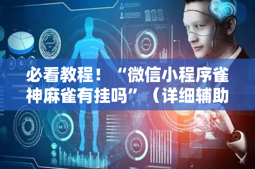 必看教程！“微信小程序雀神麻雀有挂吗”（详细辅助教程）-哔哩哔哩