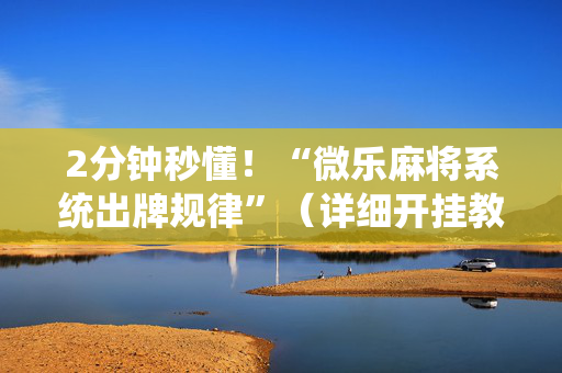 2分钟秒懂！“微乐麻将系统出牌规律”（详细开挂教程）-哔哩哔哩