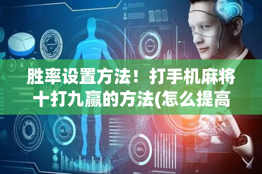 胜率设置方法！打手机麻将十打九赢的方法(怎么提高胡牌率)