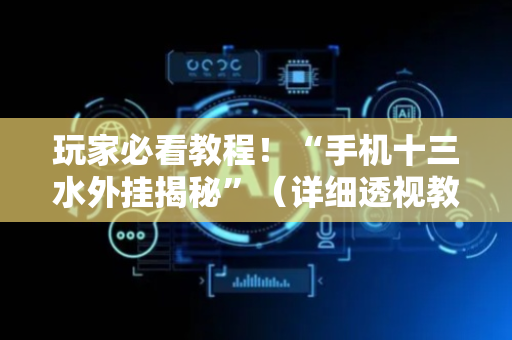 玩家必看教程！“手机十三水外挂揭秘”（详细透视教程）-哔哩哔哩