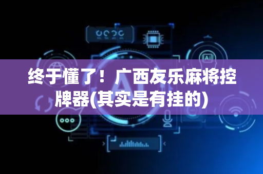 终于懂了！广西友乐麻将控牌器(其实是有挂的)