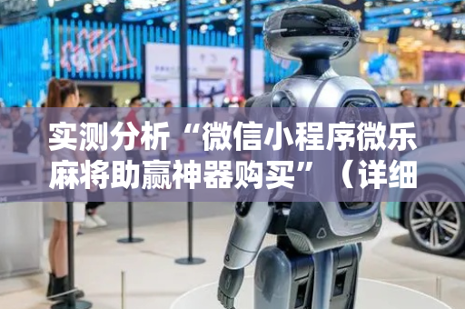 实测分析“微信小程序微乐麻将助赢神器购买”（详细辅助教程）-哔哩哔哩