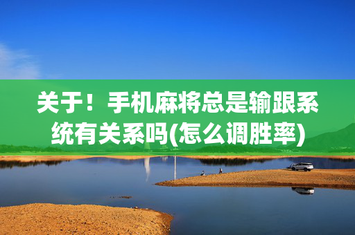 关于！手机麻将总是输跟系统有关系吗(怎么调胜率)