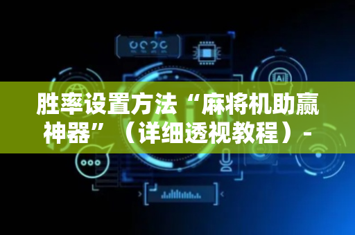 胜率设置方法“麻将机助赢神器”（详细透视教程）-哔哩哔哩