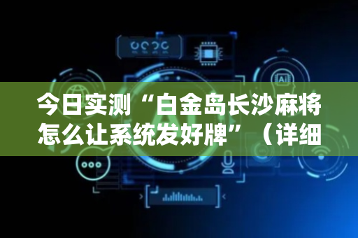 今日实测“白金岛长沙麻将怎么让系统发好牌”（详细透视教程）-哔哩哔哩