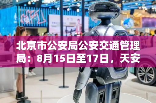 北京市公安局公安交通管理局：8月15日至17日，天安门地区及相关道路将采取临时交通管理措施