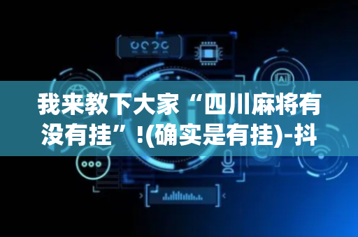 我来教下大家“四川麻将有没有挂”!(确实是有挂)-抖音