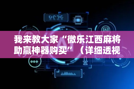 我来教大家“微乐江西麻将助赢神器购买”（详细透视教程）-哔哩哔哩
