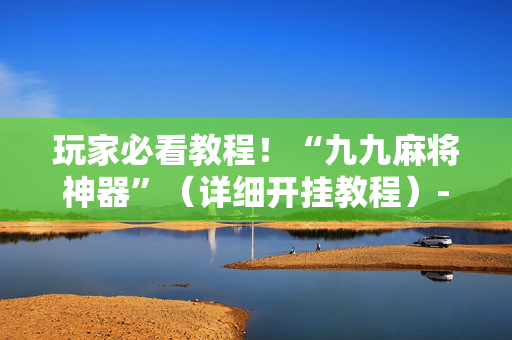 玩家必看教程！“九九麻将神器”（详细开挂教程）-哔哩哔哩