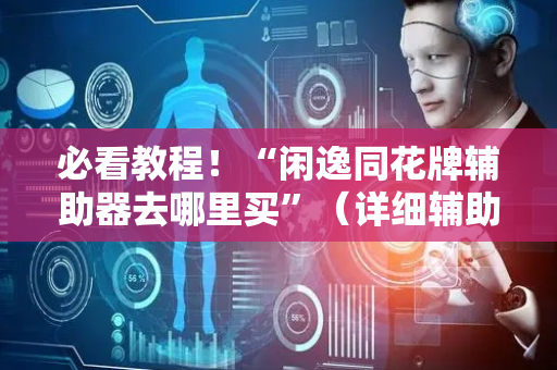 必看教程！“闲逸同花牌辅助器去哪里买”（详细辅助教程）-哔哩哔哩