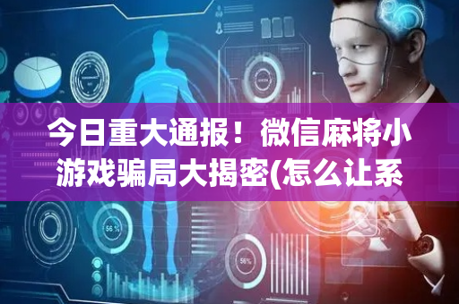 今日重大通报！微信麻将小游戏骗局大揭密(怎么让系统给自己好牌)