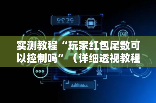 实测教程“玩家红包尾数可以控制吗”（详细透视教程）-哔哩哔哩