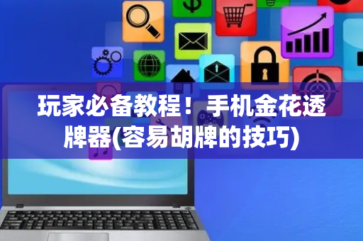 玩家必备教程！手机金花透牌器(容易胡牌的技巧)