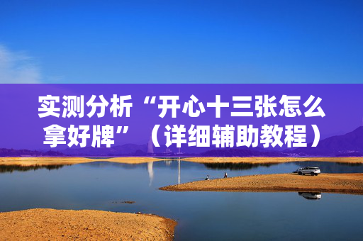 实测分析“开心十三张怎么拿好牌”（详细辅助教程）-哔哩哔哩