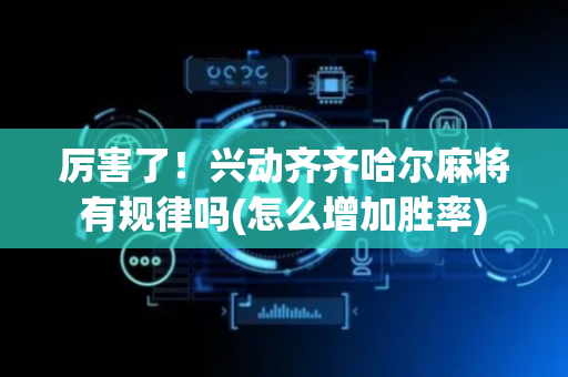 厉害了！兴动齐齐哈尔麻将有规律吗(怎么增加胜率)