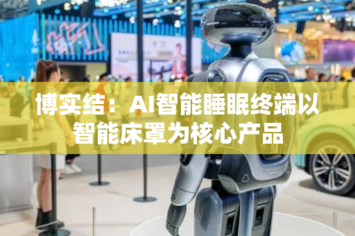 博实结：AI智能睡眠终端以智能床罩为核心产品