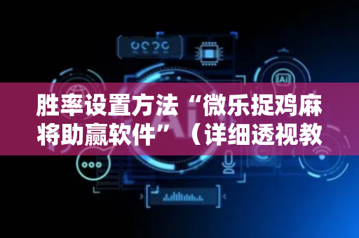 胜率设置方法“微乐捉鸡麻将助赢软件”（详细透视教程）-哔哩哔哩