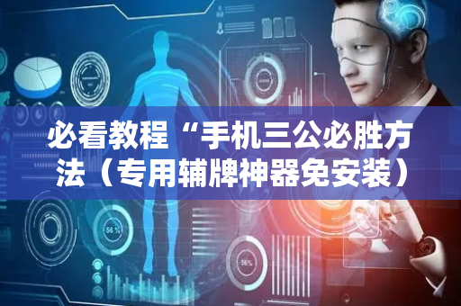 必看教程“手机三公必胜方法（专用辅牌神器免安装）