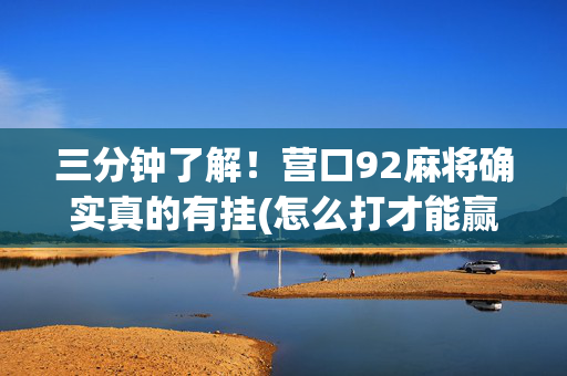 三分钟了解！营口92麻将确实真的有挂(怎么打才能赢)